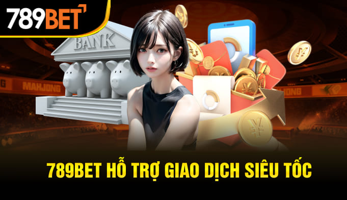 789BET hỗ trợ giao dịch siêu tốc