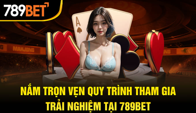 Nắm trọn vẹn quy trình tham gia trải nghiệm tại 789BET