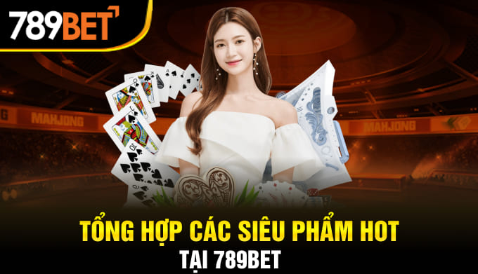 Tổng hợp các siêu phẩm hot tại 789BET