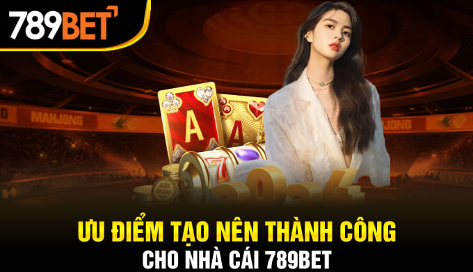 Ưu điểm tạo nên thành công cho nhà cái 789BET